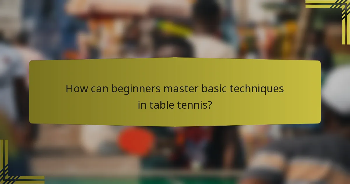 How can beginners master basic techniques in table tennis?