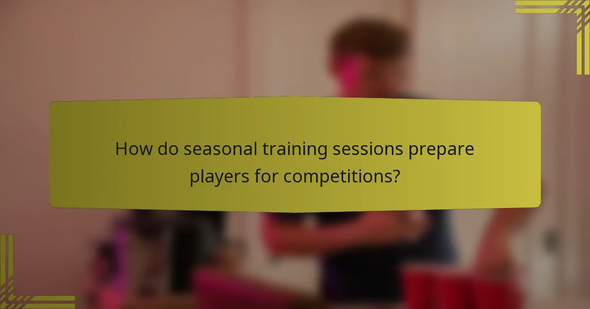 How do seasonal training sessions prepare players for competitions?