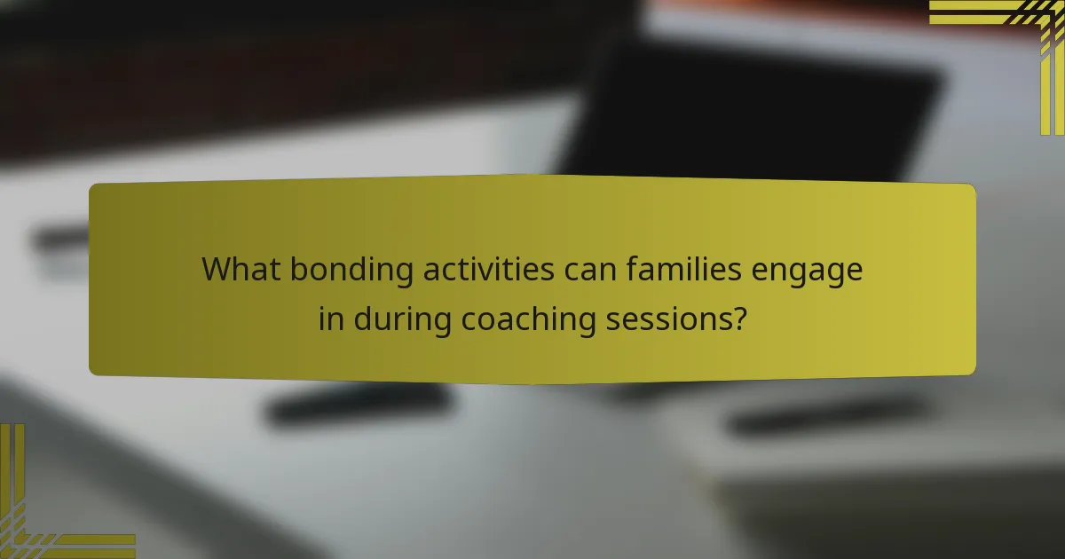 What bonding activities can families engage in during coaching sessions?